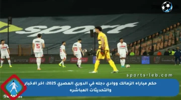 حكم مباراة الزمالك ووادي دجلة في الدوري المصري 2025: آخر الأخبار والتحديثات المباشرة